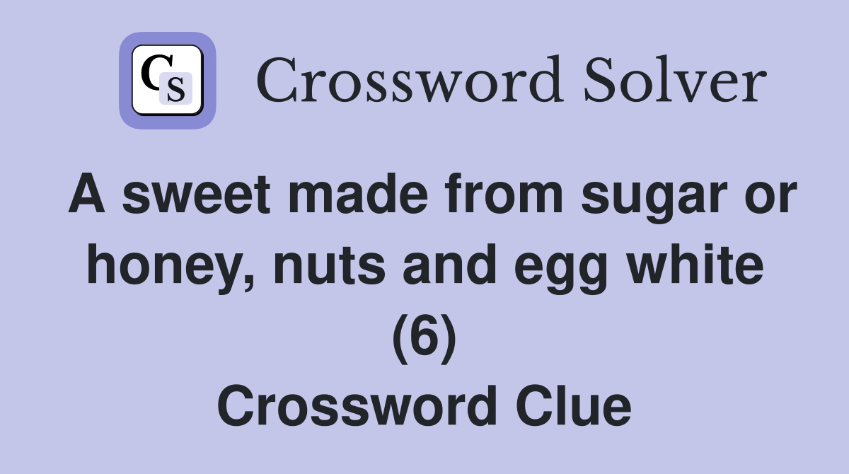A sweet made from sugar or honey, nuts and egg white (6) Crossword Clue