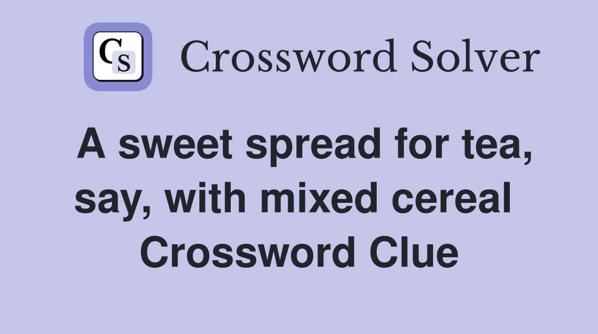 A sweet spread for tea, say, with mixed cereal  Crossword Clue