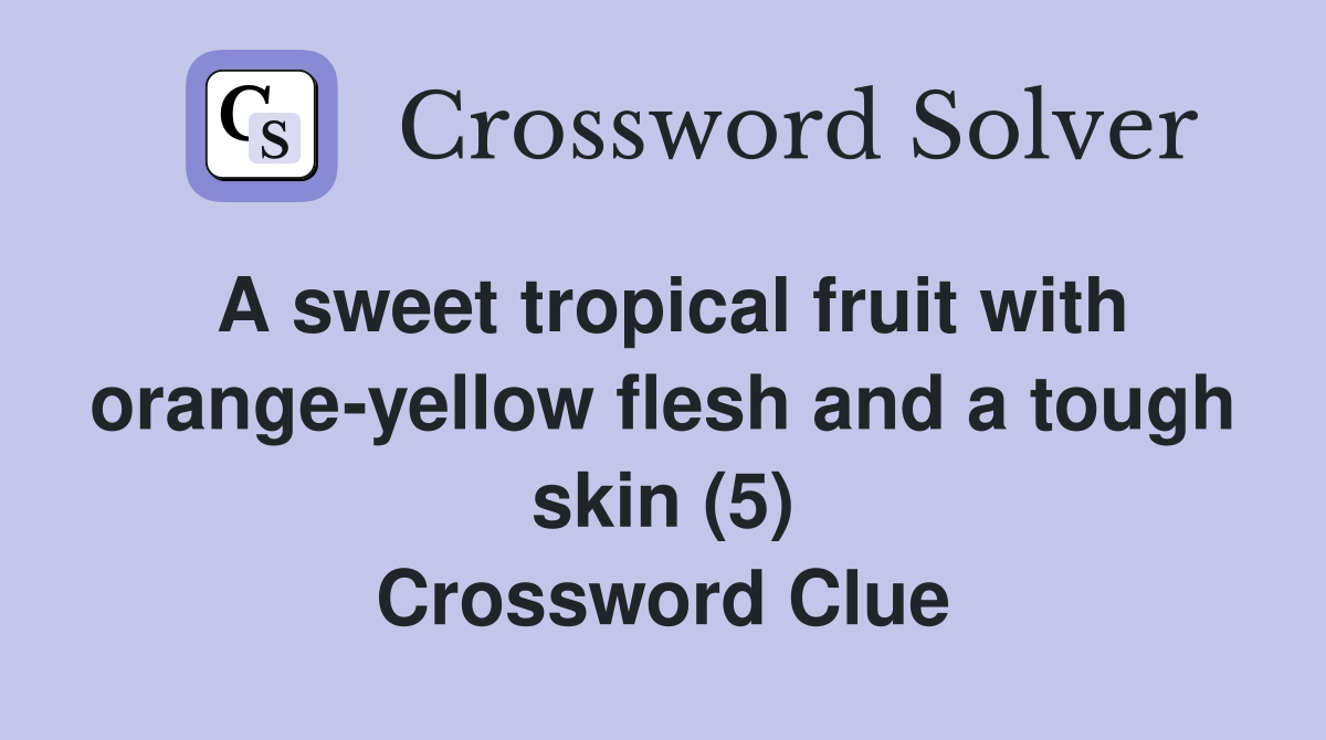 A sweet tropical fruit with orange-yellow flesh and a tough skin (5) Crossword Clue
