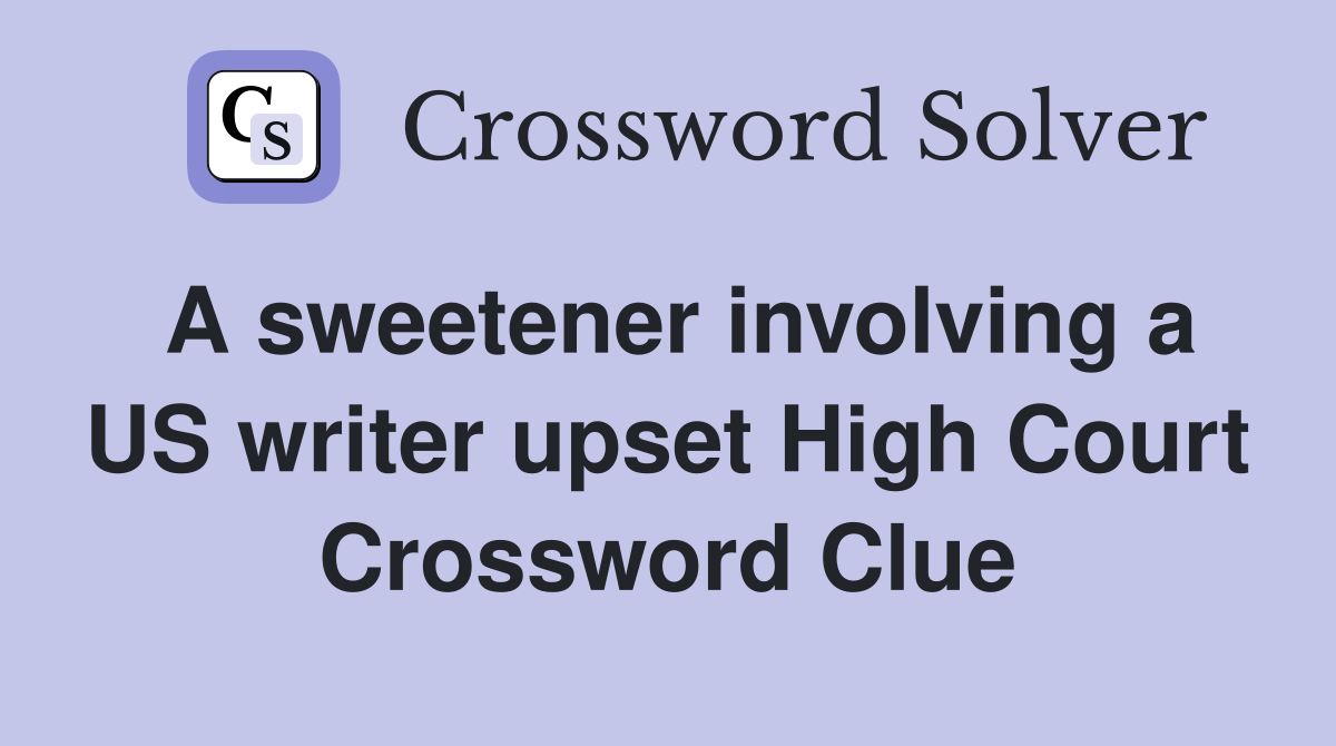 A sweetener involving a US writer upset High Court Crossword Clue
