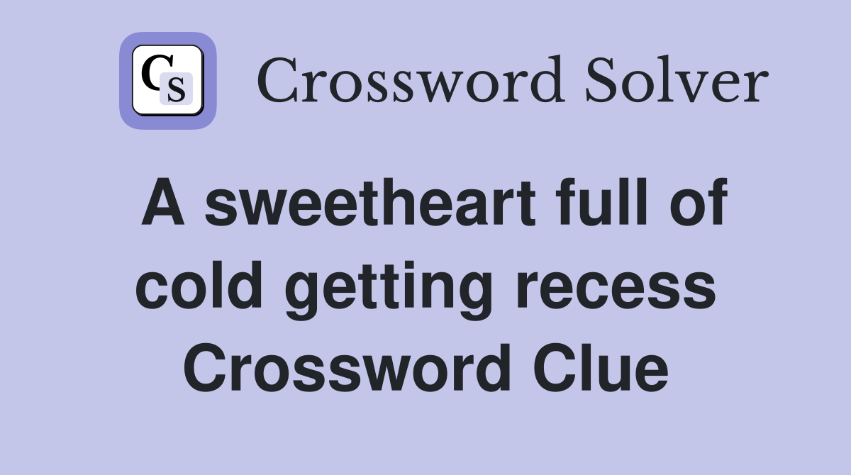 A sweetheart full of cold getting recess Crossword Clue