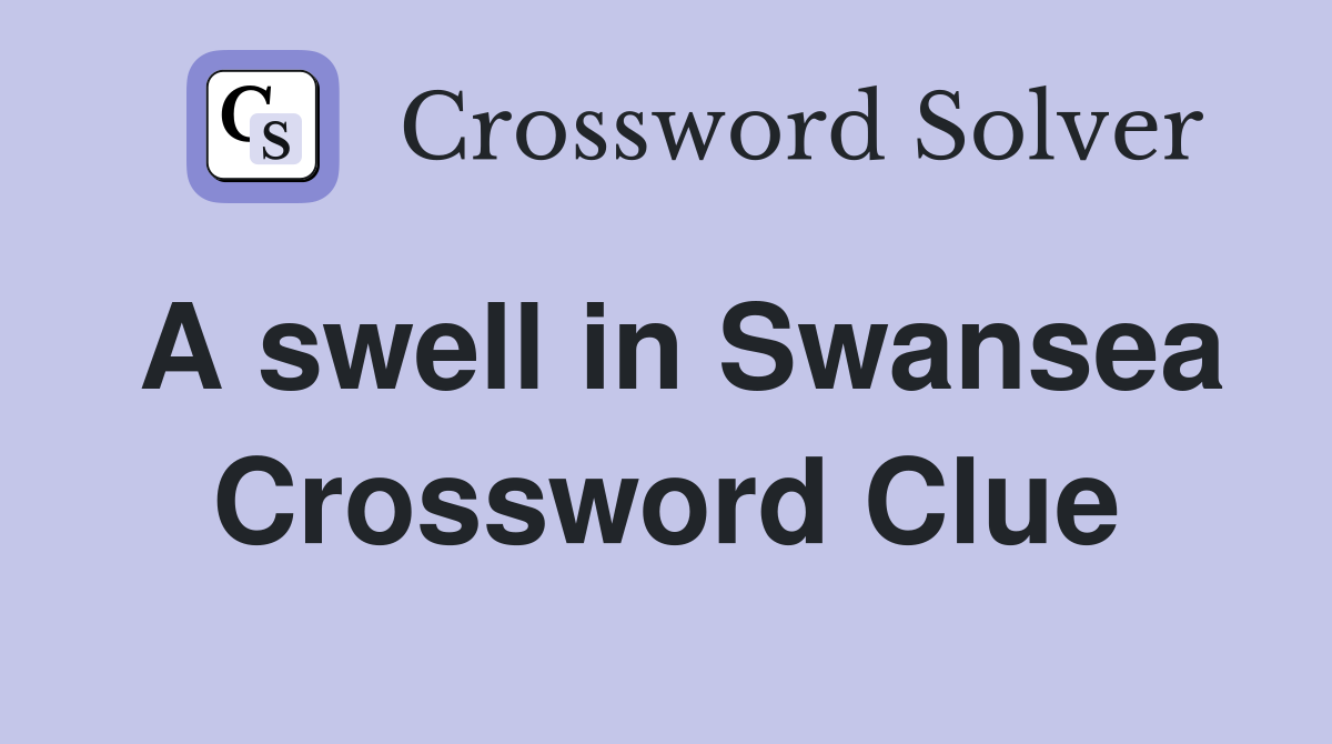 A swell in Swansea Crossword Clue