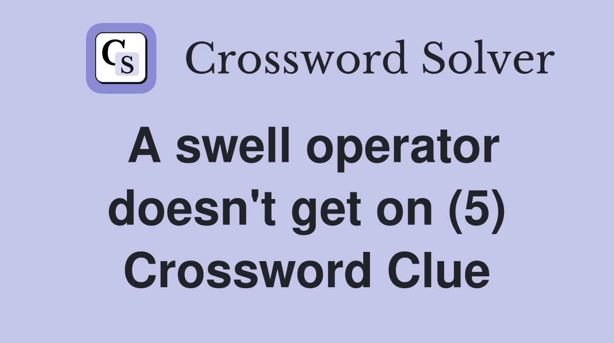 A swell operator doesn't get on (5) Crossword Clue