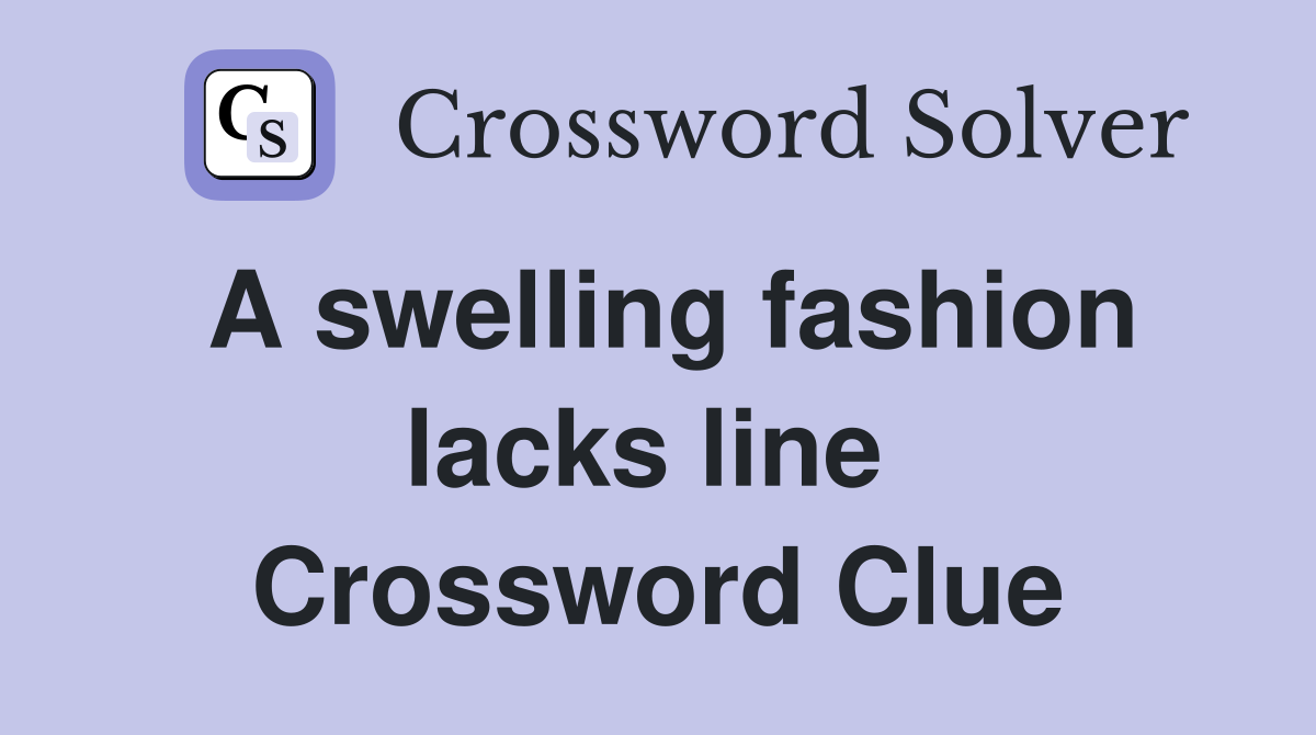 A swelling fashion lacks line  Crossword Clue
