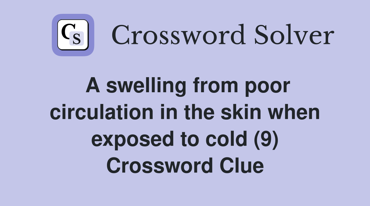 A swelling from poor circulation in the skin when exposed to cold (9) Crossword Clue