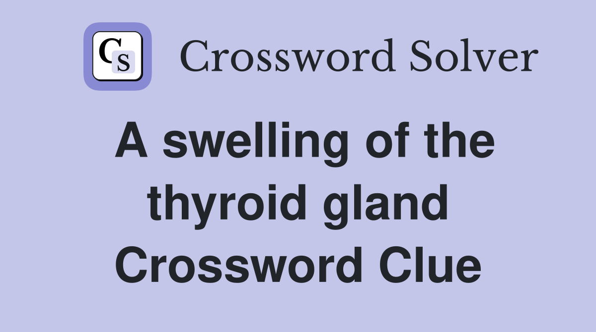 A swelling of the thyroid gland Crossword Clue