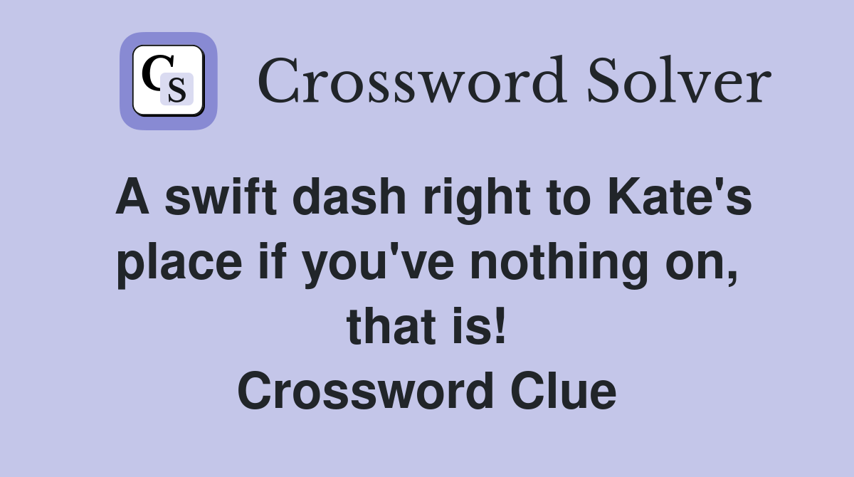 A swift dash right to Kate's place if you've nothing on, that is! Crossword Clue