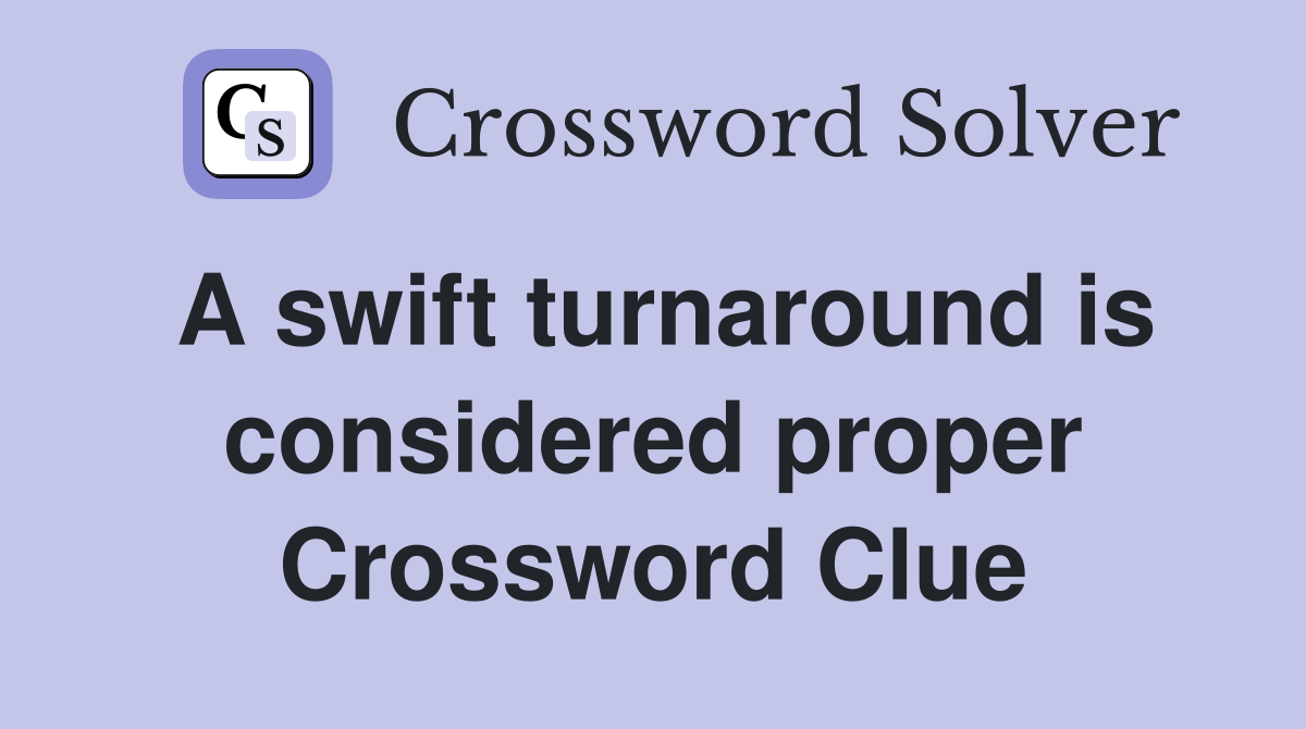 A swift turnaround is considered proper Crossword Clue