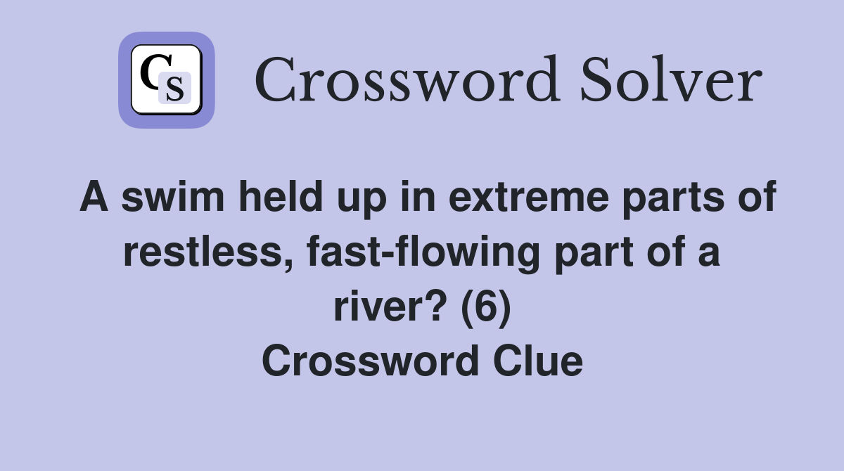 A swim held up in extreme parts of restless, fast-flowing part of a river? (6) Crossword Clue