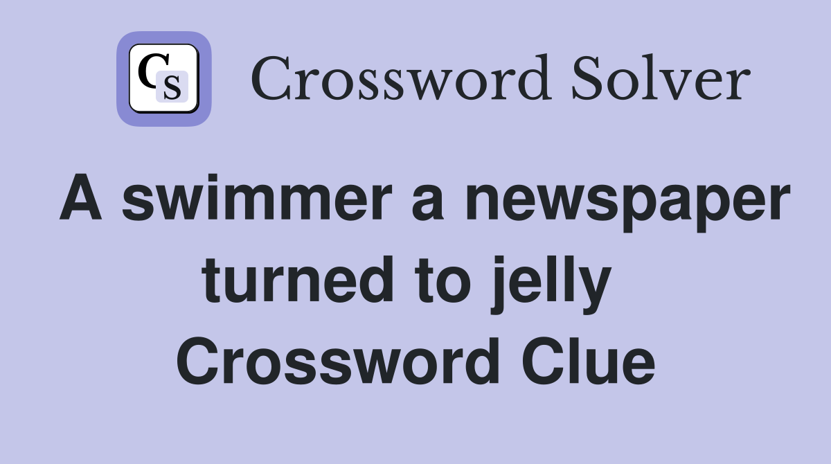 A swimmer a newspaper turned to jelly  Crossword Clue