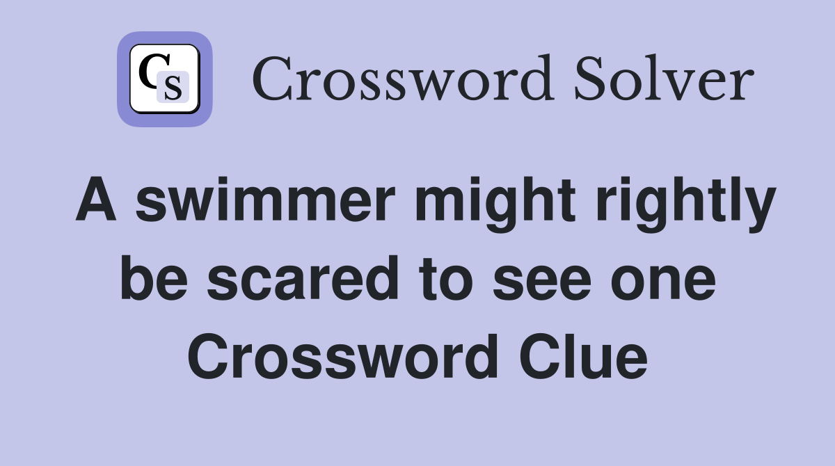 A swimmer might rightly be scared to see one Crossword Clue