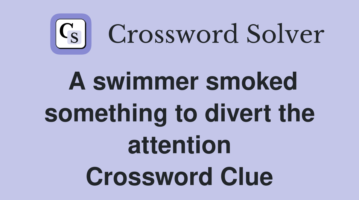 A swimmer smoked something to divert the attention Crossword Clue
