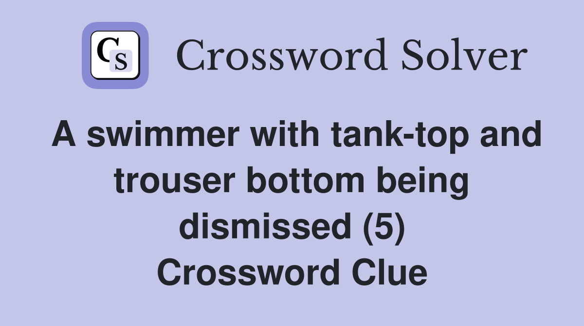 A swimmer with tank-top and trouser bottom being dismissed (5) Crossword Clue