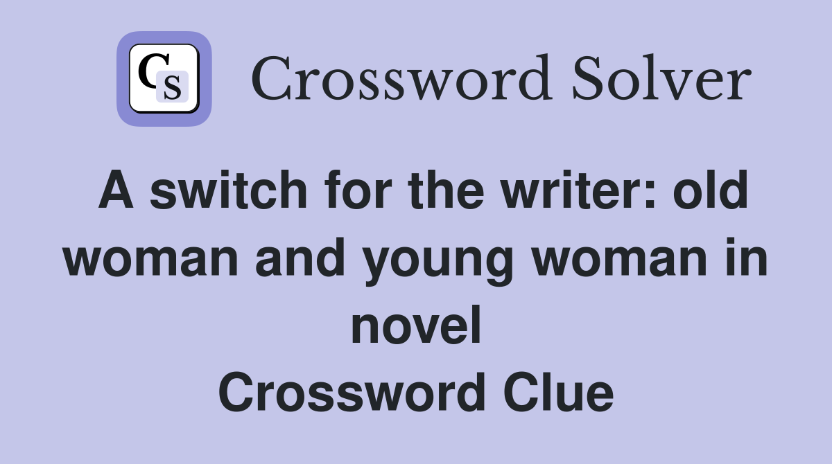 A switch for the writer: old woman and young woman in novel Crossword Clue