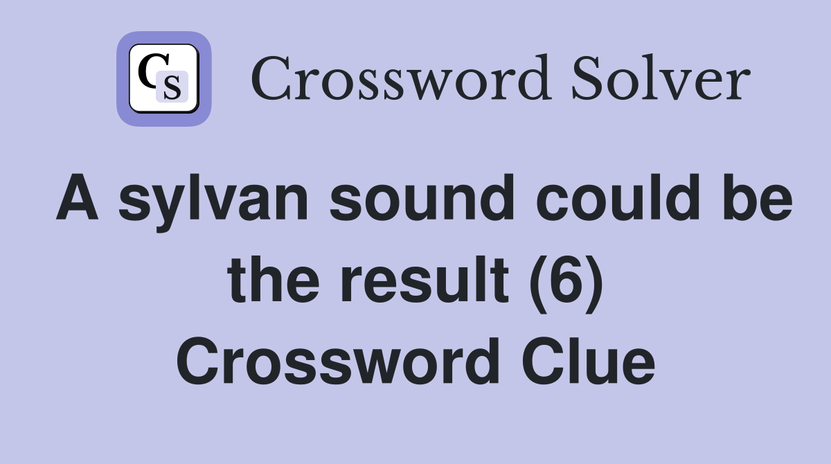 A sylvan sound could be the result (6) Crossword Clue