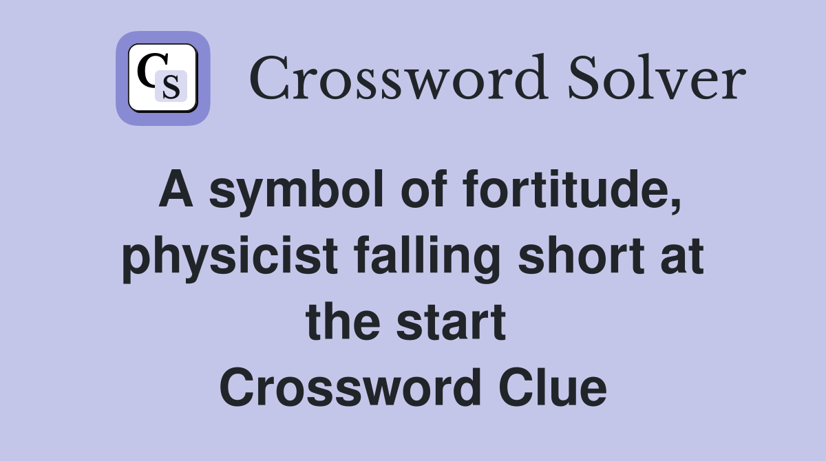 A symbol of fortitude, physicist falling short at the start  Crossword Clue