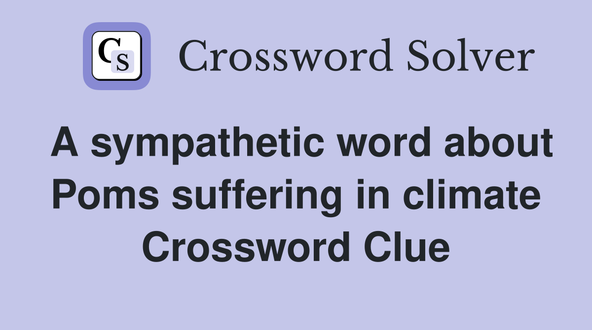 A sympathetic word about Poms suffering in climate Crossword Clue