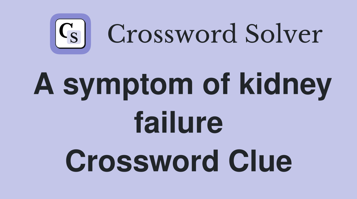 A symptom of kidney failure Crossword Clue