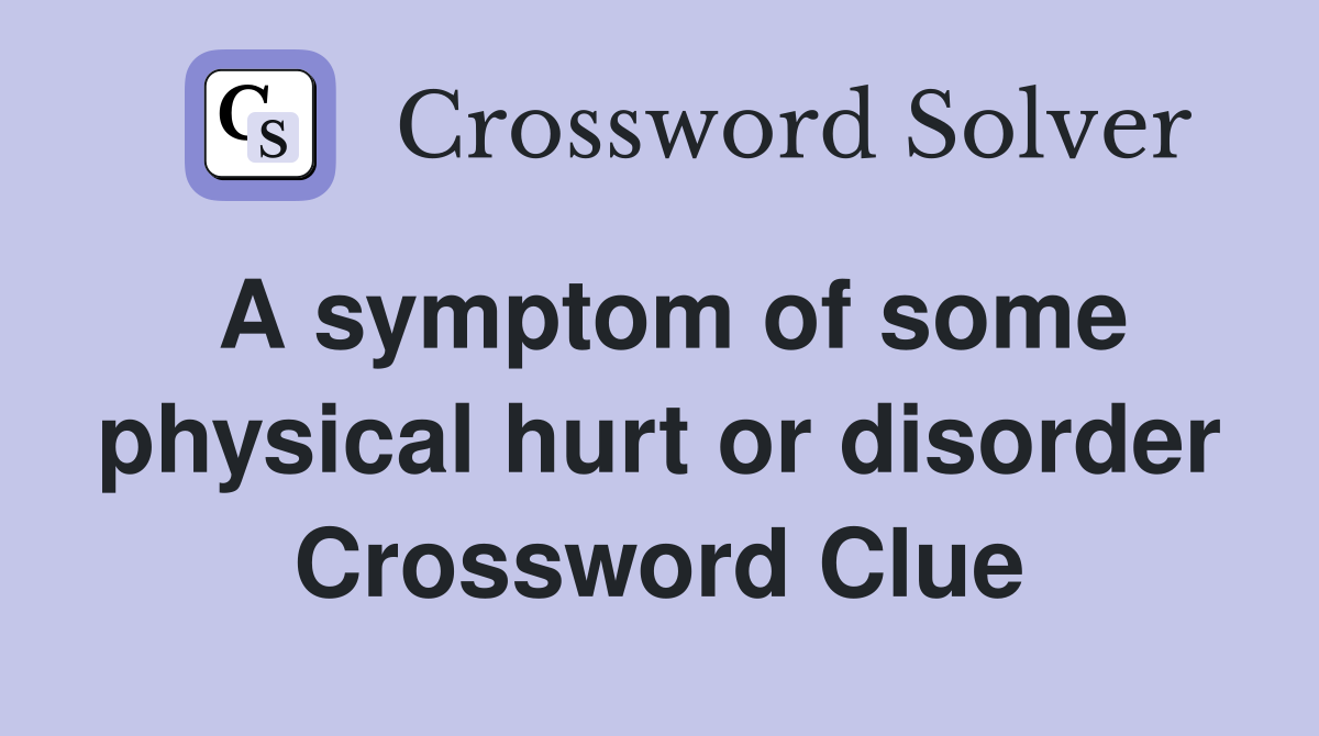 A symptom of some physical hurt or disorder Crossword Clue