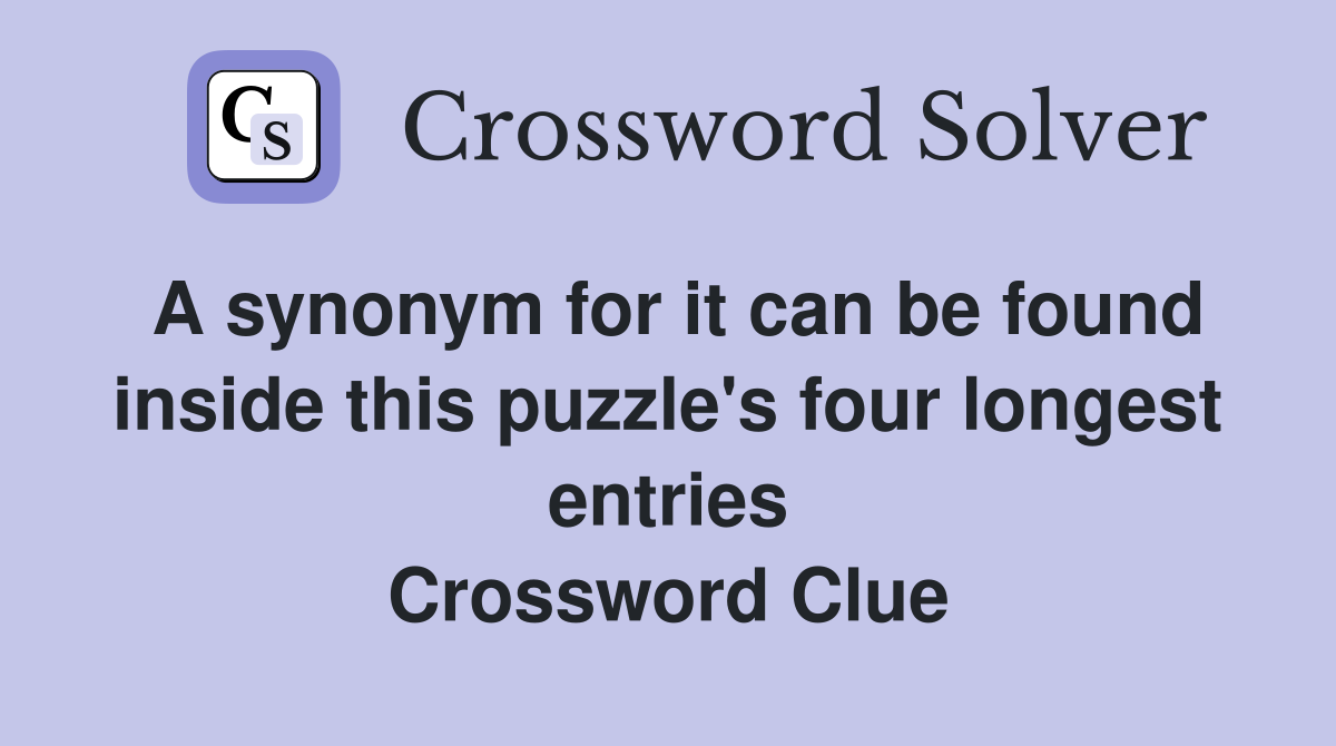 A synonym for it can be found inside this puzzle's four longest entries Crossword Clue