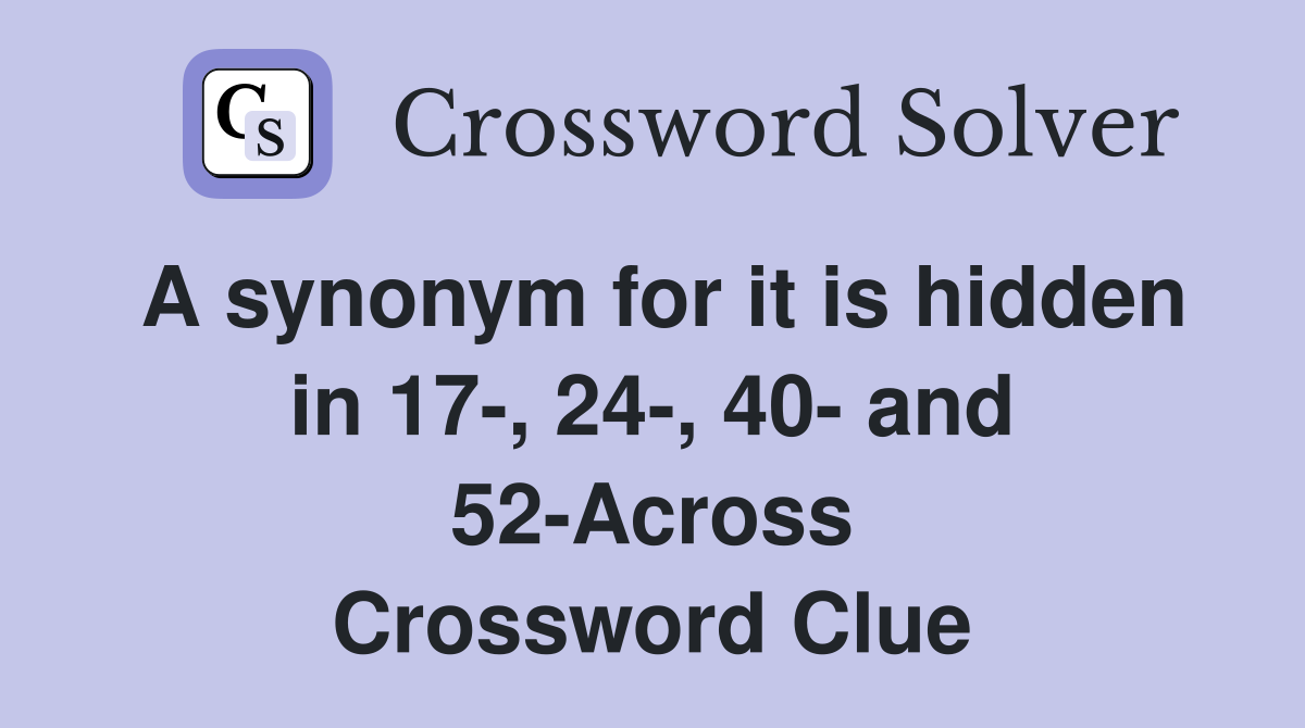 A synonym for it is hidden in 17-, 24-, 40- and 52-Across Crossword Clue