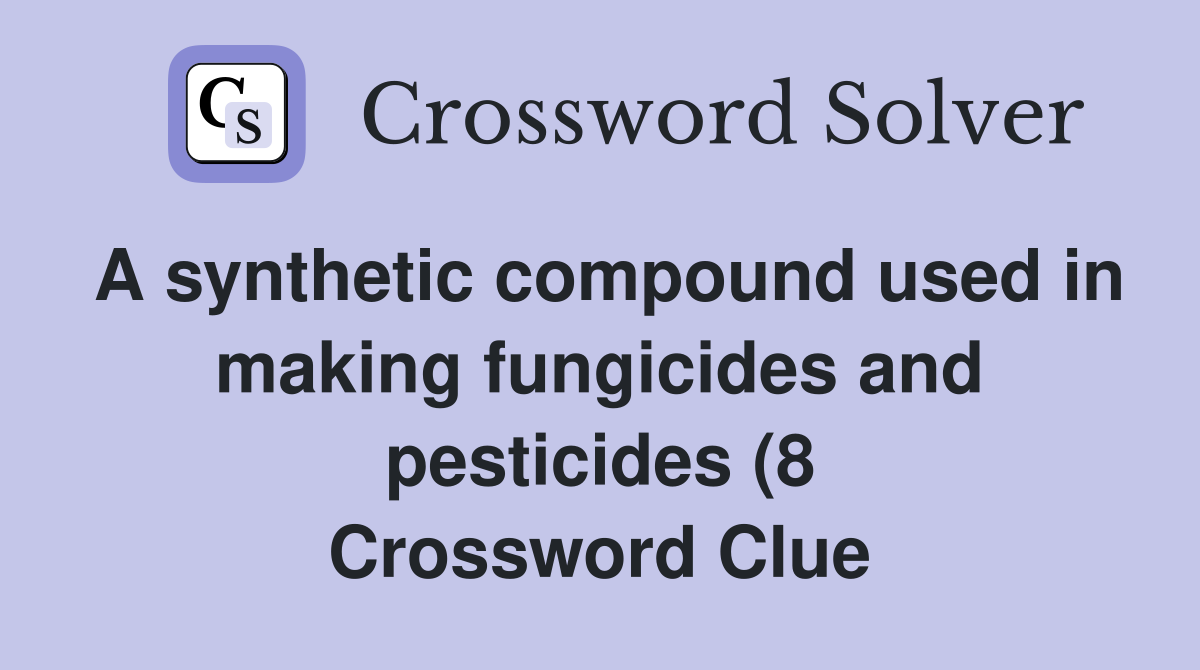A synthetic compound used in making fungicides and pesticides (8 A synthetic compound used in making fungicides and pesticides (8