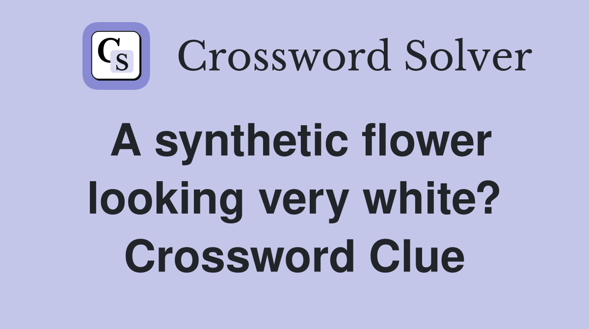 A synthetic flower looking very white? Crossword Clue