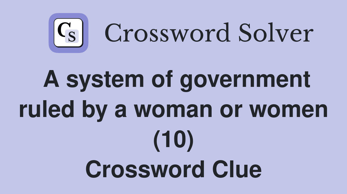 A system of government ruled by a woman or women (10) Crossword Clue