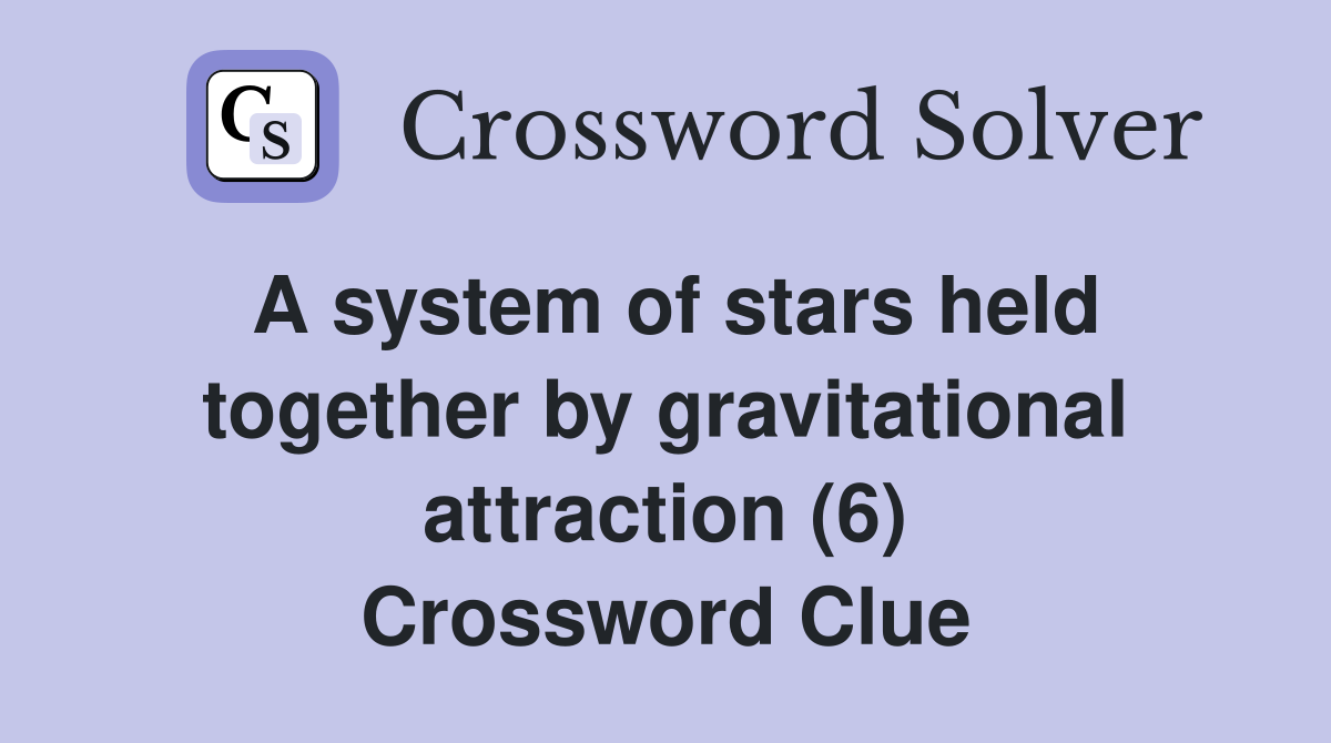 A system of stars held together by gravitational attraction (6) Crossword Clue