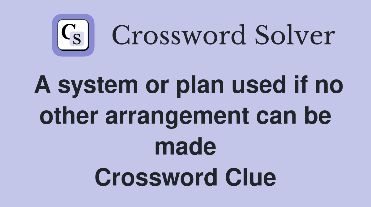 A system or plan used if no other arrangement can be made Crossword Clue