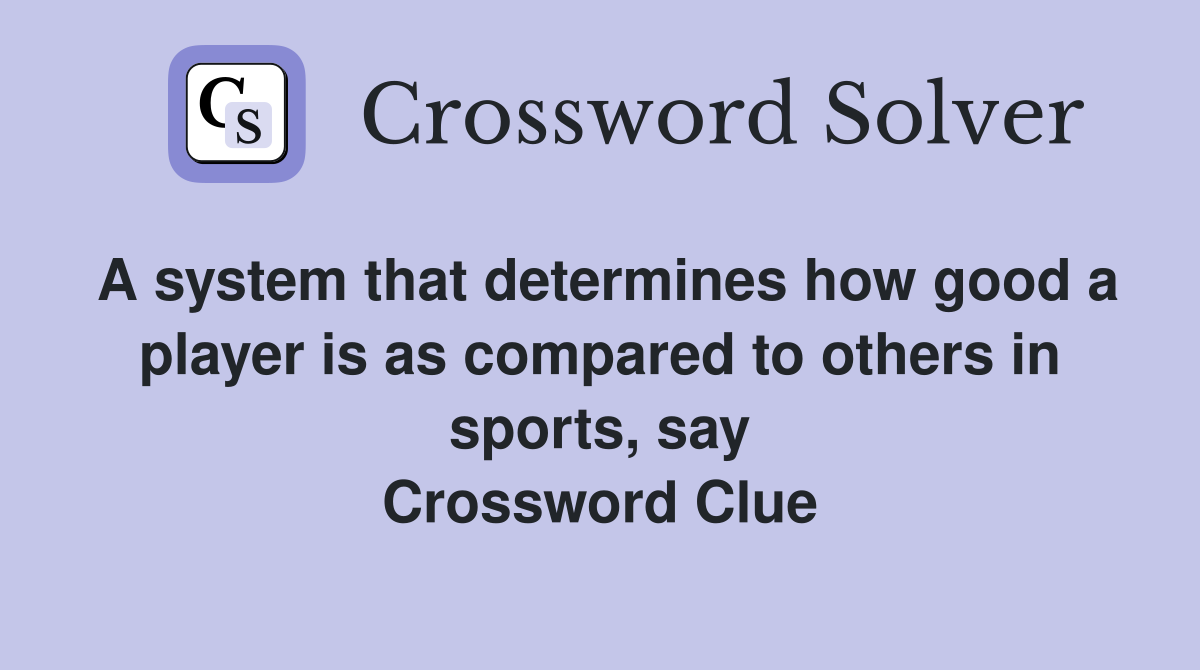 A system that determines how good a player is as compared to others in sports, say Crossword Clue