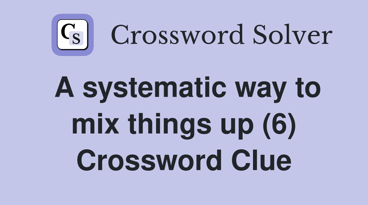 A systematic way to mix things up (6) Crossword Clue