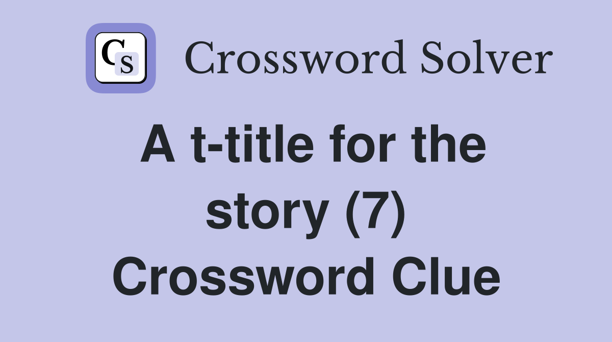 A t-title for the story (7) Crossword Clue