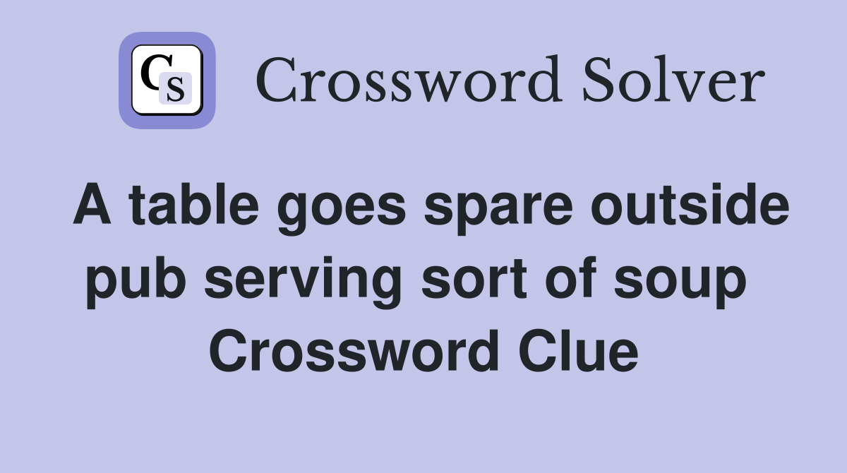A table goes spare outside pub serving sort of soup  Crossword Clue