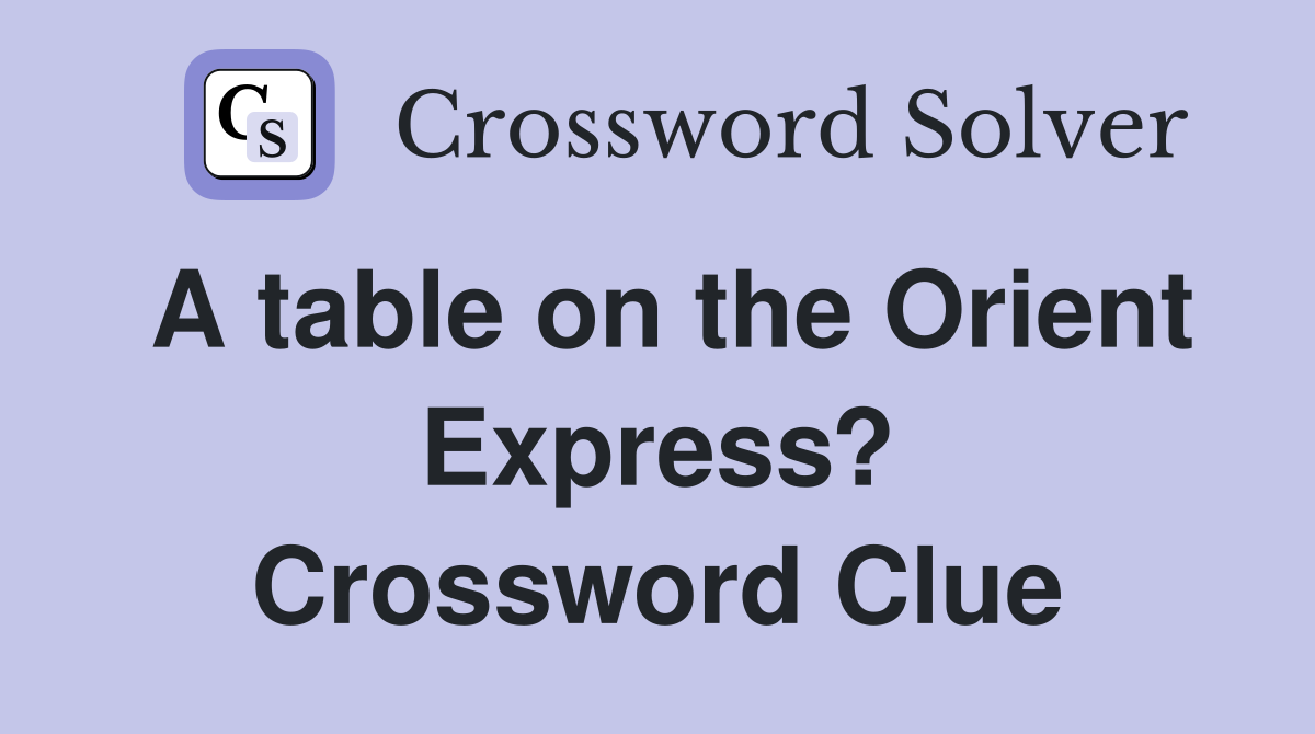 A table on the Orient Express? Crossword Clue
