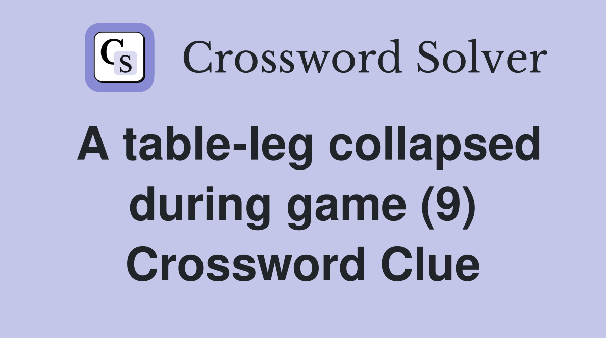 A table-leg collapsed during game (9) Crossword Clue