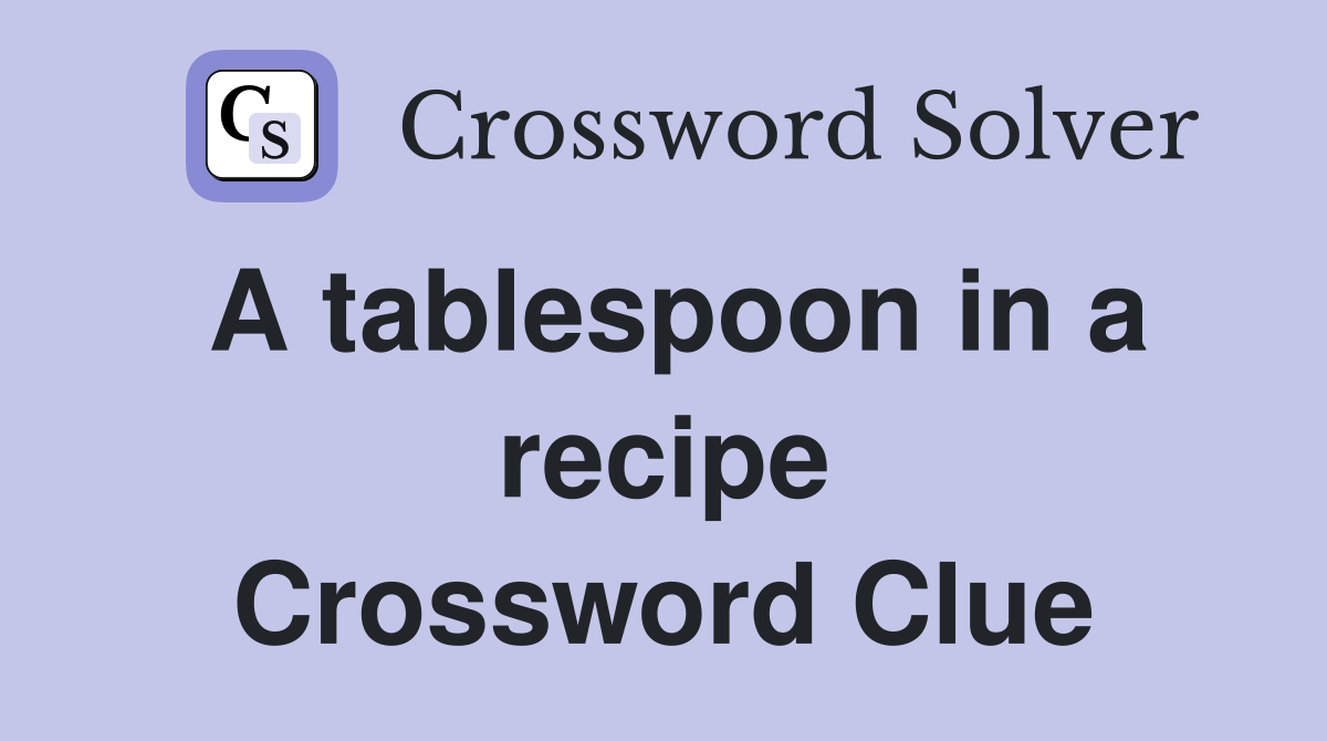 A tablespoon in a recipe Crossword Clue