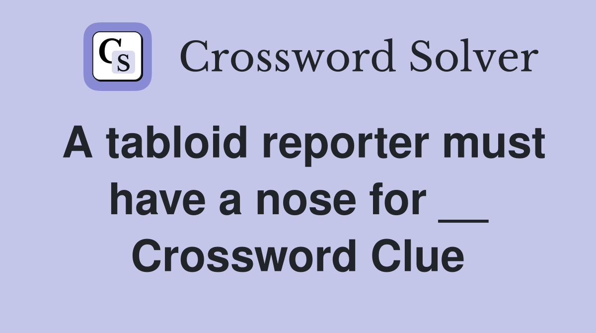 A tabloid reporter must have a nose for __ Crossword Clue