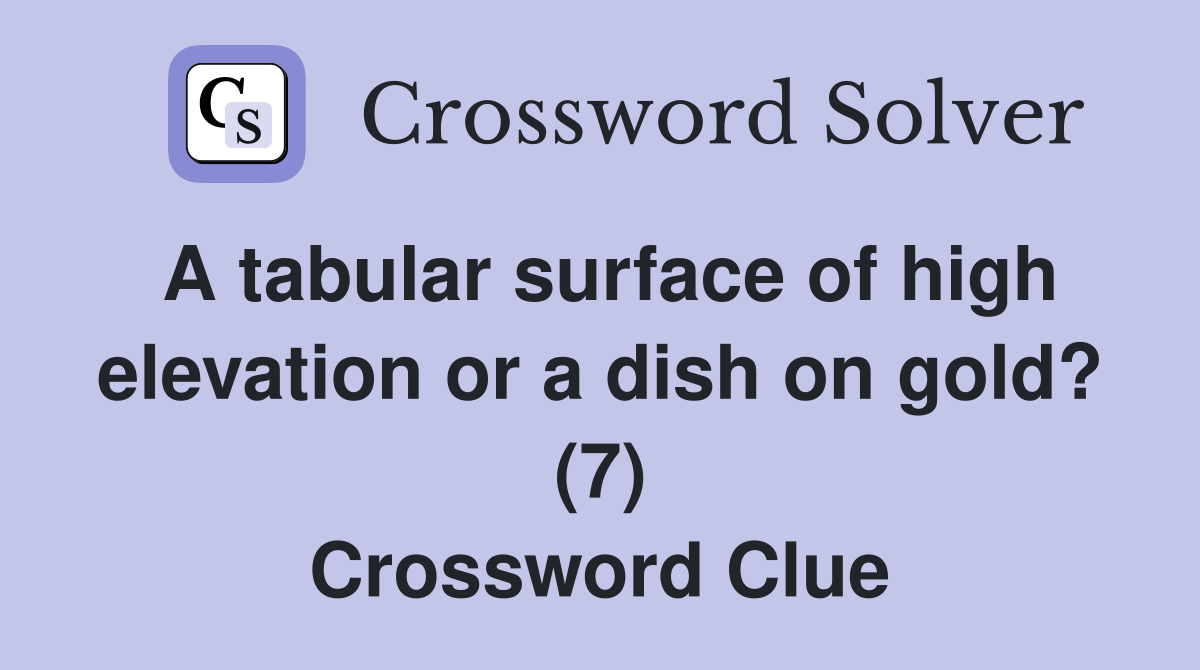 A tabular surface of high elevation or a dish on gold? (7) Crossword Clue