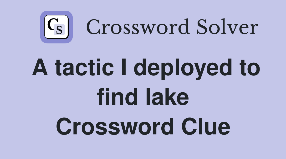 A tactic I deployed to find lake Crossword Clue