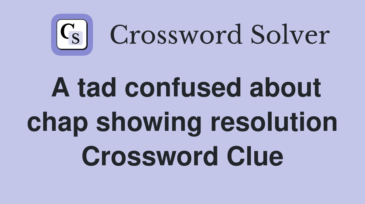 A tad confused about chap showing resolution Crossword Clue