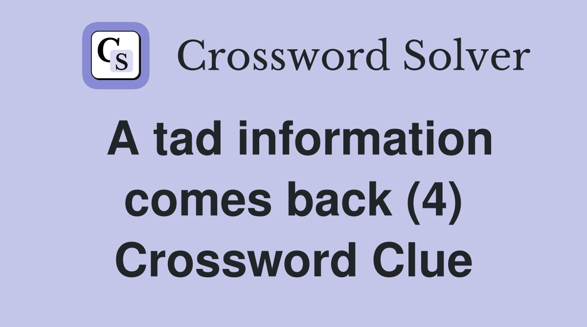 A tad information comes back (4) Crossword Clue