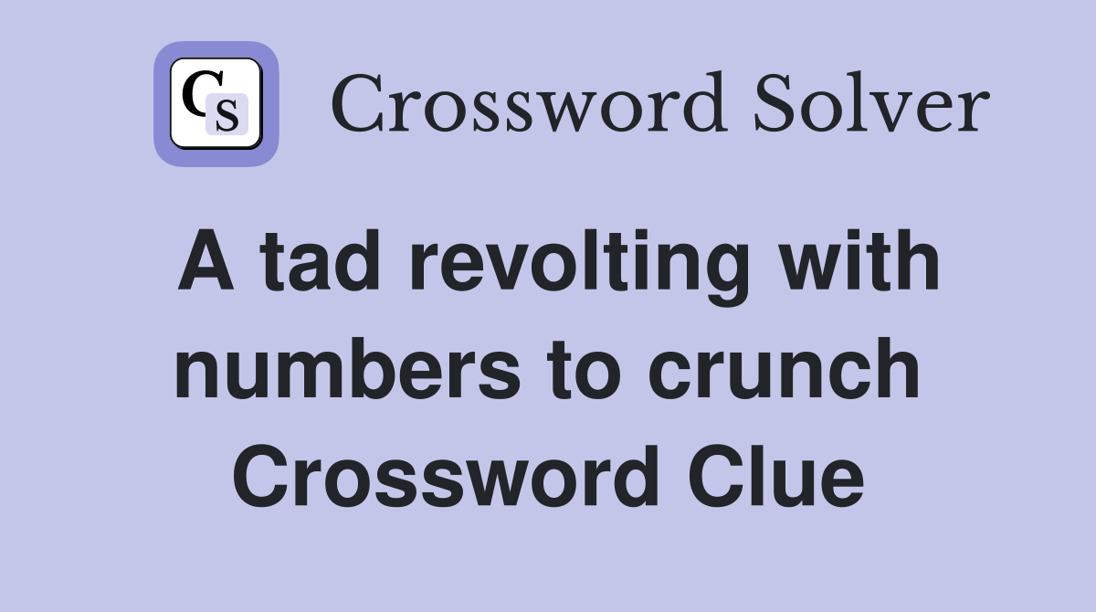 A tad revolting with numbers to crunch Crossword Clue