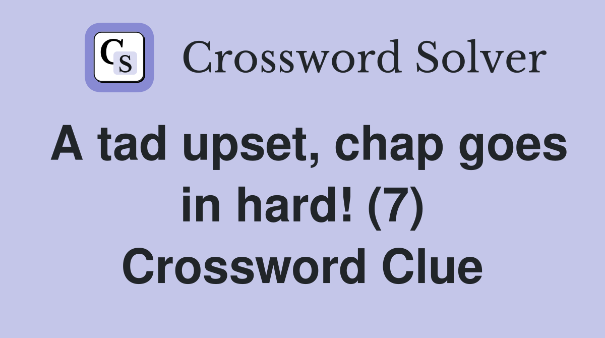 A tad upset, chap goes in hard! (7) Crossword Clue