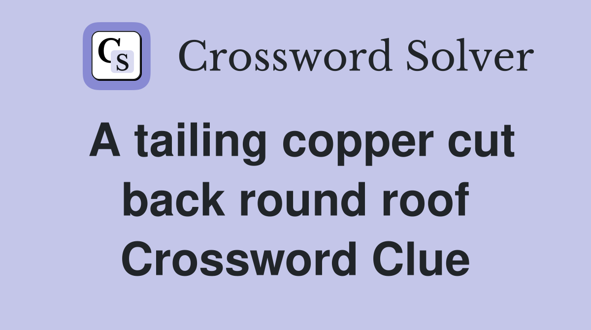 A tailing copper cut back round roof Crossword Clue