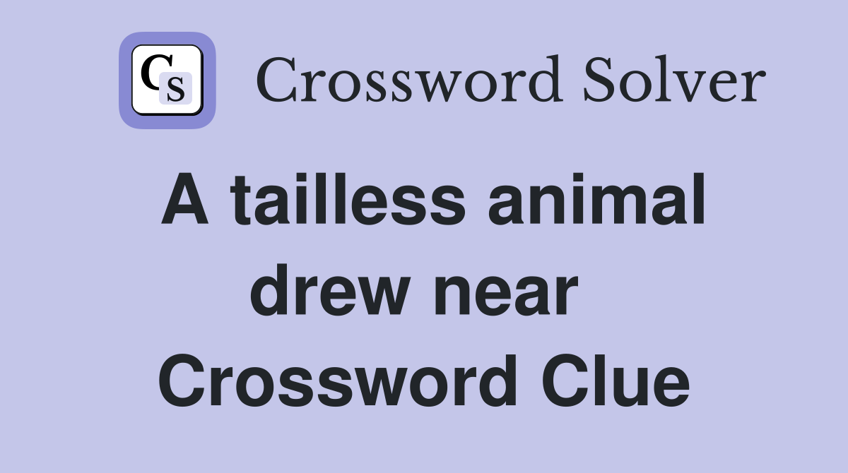A tailless animal drew near  Crossword Clue