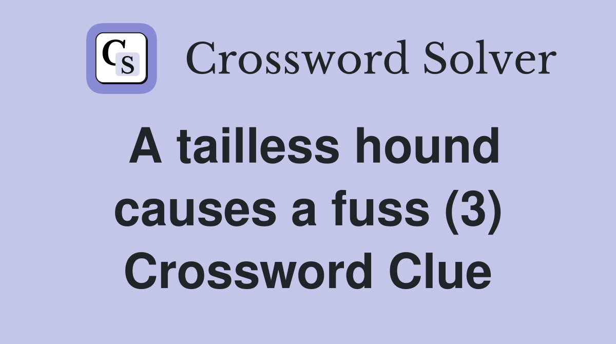 A tailless hound causes a fuss (3) Crossword Clue