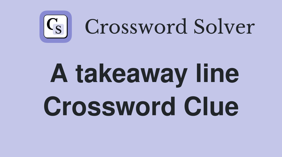 A takeaway line Crossword Clue