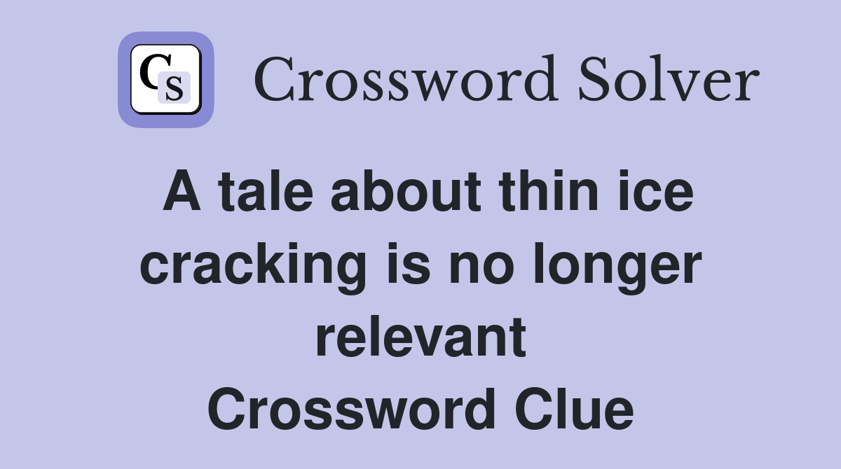 A tale about thin ice cracking is no longer relevant Crossword Clue
