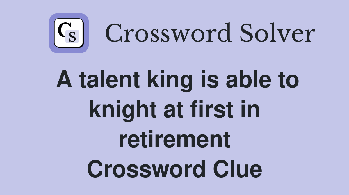 A talent king is able to knight at first in retirement Crossword Clue